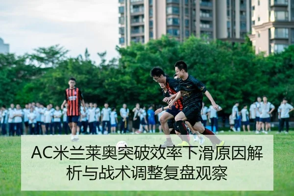 AC米兰莱奥突破效率下滑原因解析与战术调整复盘观察