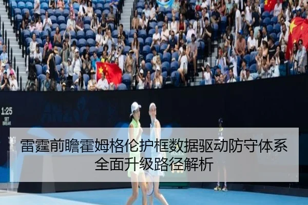 雷霆前瞻霍姆格伦护框数据驱动防守体系全面升级路径解析