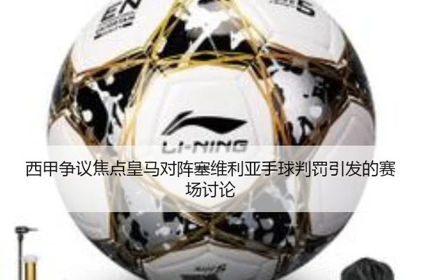 西甲争议焦点皇马对阵塞维利亚手球判罚引发的赛场讨论