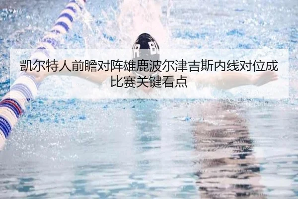 凯尔特人前瞻对阵雄鹿波尔津吉斯内线对位成比赛关键看点