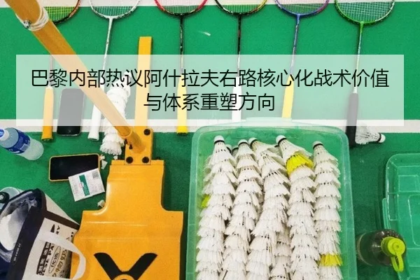 巴黎内部热议阿什拉夫右路核心化战术价值与体系重塑方向